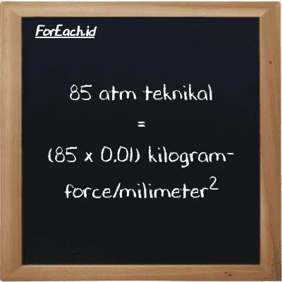 Cara konversi atm teknikal ke kilogram-force/milimeter<sup>2</sup> (at ke kgf/mm<sup>2</sup>): 85 atm teknikal (at) setara dengan 85 dikalikan dengan 0.01 kilogram-force/milimeter<sup>2</sup> (kgf/mm<sup>2</sup>)